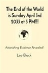 Lee Black - The End of the World is Sunday April 3rd 2033 at 3 PM!!!