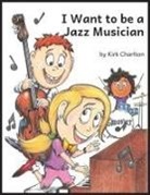 Kirk Charlton - I Want to be a Jazz Musician