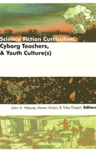 Karen Anijar, Toby Daspit, John A. Weaver - Science Fiction Curriculum, Cyborg Teachers, and Youth Culture(s)