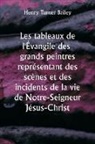 Henry Turner Bailey - Les tableaux de l'Évangile des grands peintres représentant des scènes et des incidents de la vie de Notre-Seigneur Jésus-Christ