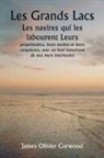James Olivier Curwood - Les Grands Lacs Les navires qui les labourent Leurs propriétaires, leurs marins et leurs cargaisons, avec un bref historique de nos mers intérieures