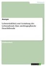 Anonymous - Lebensrückblick und Gestaltung des Lebensabends. Eine autobiographische Einzelfallstudie