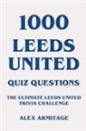 Alex Armitage - 1000 Leeds United Quiz Questions - The Ultimate Leeds United Trivia Challenge