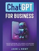 Jake L Kent - ChatGPT for Business the Best Artificial Intelligence Applications, Marketing and Tools to Boost Your Income