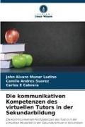 Ca, Carlos E Cabrera, John Alvaro Munar Ladino, Camilo Andrés Suarez - Die kommunikativen Kompetenzen des virtuellen Tutors in der Sekundarbildung Die kommunikativen Kompetenzen des Tutors in der virtuellen Modalität in der Sekundarschule in Kolumbien. DE