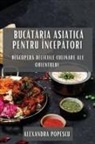 Alexandra Popescu - Buc¿t¿ria Asiatic¿ pentru Încep¿tori