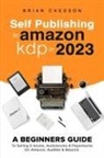 Brian Chesson - Self Publishing To Amazon KDP In 2023 - A Beginners Guide To Selling E-books, Audiobooks & Paperbacks On Amazon, Audible & Beyond