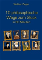Walther Ziegler - 10 philosophische Wege zum Glück in 60 Minuten