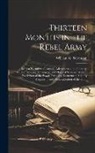 William G. Stevenson - Thirteen Months in the Rebel Army: Being a Narrative of Personal Adventures in the Infantry, Ordnance, Cavalry, Courier, and Hospital Services; With a