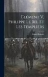 Edgard Boutaric - Clément V, Philippe Le Bel Et Les Templiers