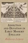 Rebecca Lemon - Addiction and Devotion in Early Modern England