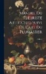 Celnart - Manuel Du Fleuriste Artificiel... Suivi De L'art Du Plumassier