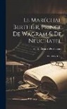 Victor Bernard Derrécagaix - Le Maréchal Berthier, Prince De Wagram & De Neuchatel: Ptie. 1804-1815