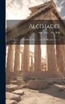 Anna Cecilia Griffiths - Alcibiades: A Character Sketch Based On a Study of the Original Sources