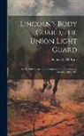 Robert W. (Robert Wesley) . McBride - Lincoln's Body Guard, the Union Light Guard: The Seventh Independent Company of Ohio Volunteer Cavalry, 1863-1865