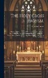 Catholic Church - The Holy Cross Missal: Propers And Commons Of Various Feasts And Fasts Not Included In The Book Of Common Prayer, Together With The Ordinary