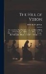 Frederick Bligh Bond - The Hill of Vision: A Forecast of the Great War and of Social Revolution With the Coming of the New Race, Gathered From Automatic Writings