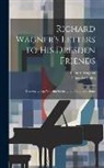Theodor Uhlig, Richard Wagner - Richard Wagner's Letters to His Dresden Friends: Theodor Uhlig, Wilhelm Fischer, and Ferdinand Heine