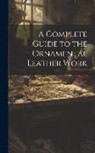 Anonymous - A Complete Guide to the Ornamental Leather Work