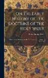 Henry Barclay Swete - On the Early History of the Doctrine of the Holy Spirit: With Especial Reference to the Controversies of the Fourth Century