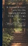 Edward Dobson - A Rudimentary Treatise On Masonry and Stonecutting: In Which the Principles of Masonic Projection and Their Application to the Construction of Curved