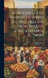 John Collins - A Dictionary of Spanish Proverbs, Tr., With Illustr. From the Lat., Span. and Engl. Authors