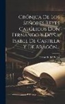 Hernando Del Pulgar - Crónica De Los Señores Reyes Católicos Don Fernando Y Doña Isabel De Castilla Y De Aragón