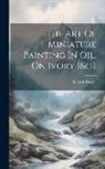 Gilbert Russell - The Art Of Miniature Painting In Oil, On Ivory [&c.]