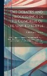 United States Congress - The Debates and Proceedings in the Congress of the United States: With an Appendix, Containing Important State Papers and Public Documents, and All th