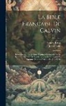 Jean Calvin, Eduard Reuss - La Bible Française De Calvin: Livres Des Saintes Ecritures Traduits Ou Révisés Par Le Réformateur Tirés De Ses Oeuvres Et Accompagnés De Variantes D