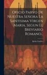 Iglesia Catolica - Oficio Parvo De Nuestra Señora La Santisima Virgen Maria, Segun El Breviario Romano