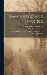 Charles Webster Leadbeater - Man Visible and Invisible: Examples of Different Types of Men As Seen by Means of Trained Clairvoyance