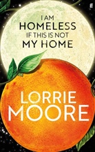 Lorrie Moore, Moore Lorrie - I Am Homeless If This Is Not My Home