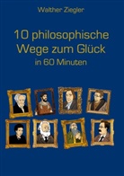 Walther Ziegler - 10 philosophische Wege zum Glück in 60 Minuten