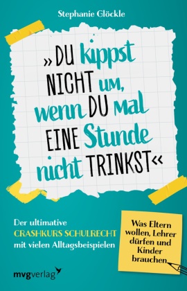 Stephanie Glöckle - Du kippst nicht um, wenn du mal eine Stunde nicht trinkst Der ultimative Crashkurs Schulrecht mit vielen Alltagsbeispielen - Was Eltern wollen, Lehrer dürfen und Kinder brauchen