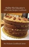 Walter the Educator - Walter the Educator's Little Cake Recipes Cookbook