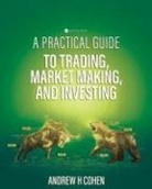 Andrew H Cohen - A Practical Guide to Trading, Market Making, and Investing