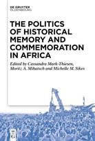 Cassandra Mark-Thiesen, Moritz Mihatsch, Michelle Sikes - The Politics of Historical Memory and Commemoration in Africa