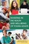 Board On Children Youth And Families, Committee on Improving the Health Safety and Well-Being of Young Adults, Institute of Medicine, National Research Council, Richard J Bonnie, Heather Breiner... - Investing in the Health and Well-Being of Young Adults