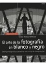 Ernst T. A. Hoffmann, Torsten Andreas Hoffmann - El arte de la fotografía en blanco y negro : obtenga fotografías superlativas con el flujo de trabajo digital