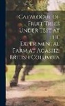 Anonymous - Catalogue of Fruit Trees Under Test at the Experimental Farm at Agassiz, British Columbia