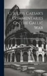Julius Caesar - C. Julius Caesar's Commentaries On the Gallic War: With English Notes, Critical and Explanatory, a Lexicon, Indexes, Etc