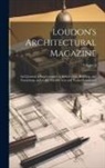 Anonymous - Loudon's Architectural Magazine: And Journal of Improvement in Architecture, Building, and Furnishing, and in the Various Arts and Trades Connected Th