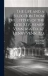 Henry Venn, John Venn - The Life and a Selection From the Letters of the Late Rev. Henry Venn, M.a. Ed. by Henry Venn, B.D
