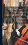 Albert Regnard - La Renaissance Du Drame Lyrique, 1600-1876: Essai De Dramaturgie Musicale