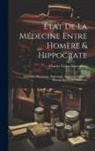 Charles Victor Daremberg - État De La Médecine Entre Homère & Hippocrate: Anatomie, Physiologie, Pathologie, Médecine Militaire, Historie Des Écoles Médicales