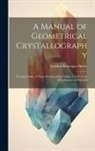 Gurdon Montague Butler - A Manual of Geometrical Crystallography: Treating Solely of Those Portions of the Subject Useful in the Identification of Minerals