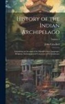 John Crawfurd - History of the Indian Archipelago: Containing an Account of the Manners, Arts, Languages, Religions, Institutions, and Commerce of Its Inhabitants; Vo