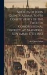 John Quincy Adams - Address of John Quincy Adams, to His Constituents of the Twelfth Congressional District, at Braintree, September 17Th, 1842