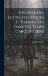 Francis Monnier - Histoire Des Luttes Politiques Et Religieuses Dans Les Temps Carolingiens